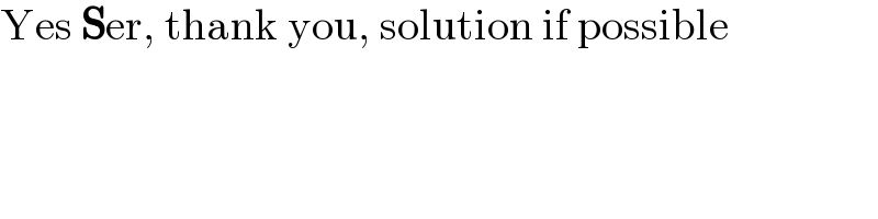 Yes Ser, thank you, solution if possible  
