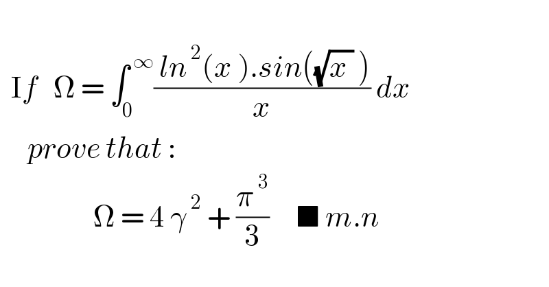     If   Ω = ∫_0 ^( ∞) (( ln^( 2) (x ).sin((√(x )) ))/x) dx       prove that :                   Ω = 4 γ^( 2)  + (π^( 3) /3)     ■ m.n  