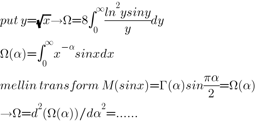 put y=(√x)→Ω=8∫_0 ^∞ ((ln^2 ysiny)/y)dy  Ω(α)=∫_0 ^∞ x^(−α) sinxdx  mellin transform M(sinx)=Γ(α)sin((πα)/2)=Ω(α)  →Ω=d^2 (Ω(α))/dα^2 =......  