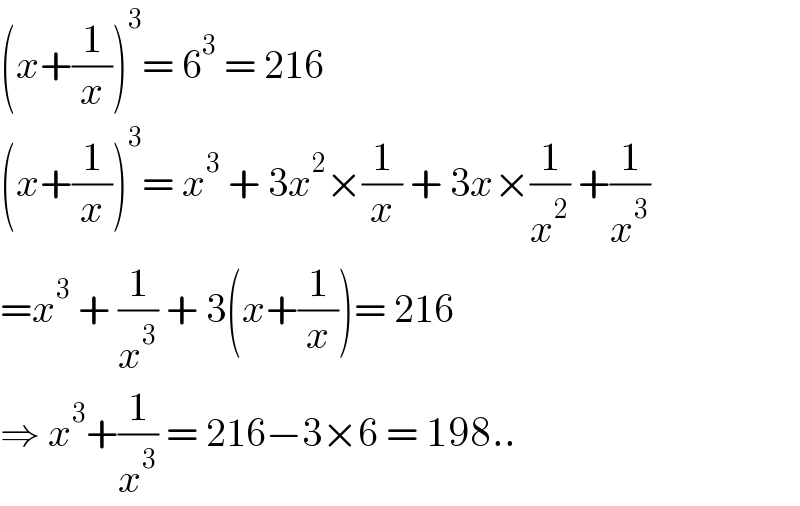 (x+(1/x))^3 = 6^3  = 216  (x+(1/x))^3 = x^3  + 3x^2 ×(1/x) + 3x×(1/x^2 ) +(1/x^3 )  =x^3  + (1/x^3 ) + 3(x+(1/x))= 216  ⇒ x^3 +(1/x^3 ) = 216−3×6 = 198..  