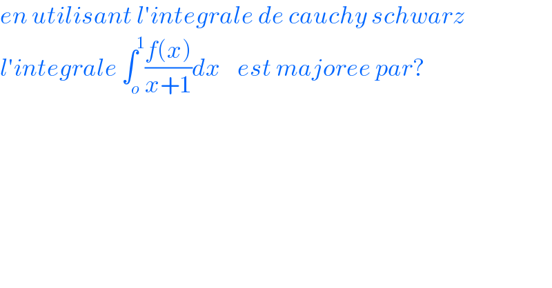 en utilisant l′integrale de cauchy schwarz  l′integrale ∫_o ^1 ((f(x))/(x+1))dx    est majoree par?    