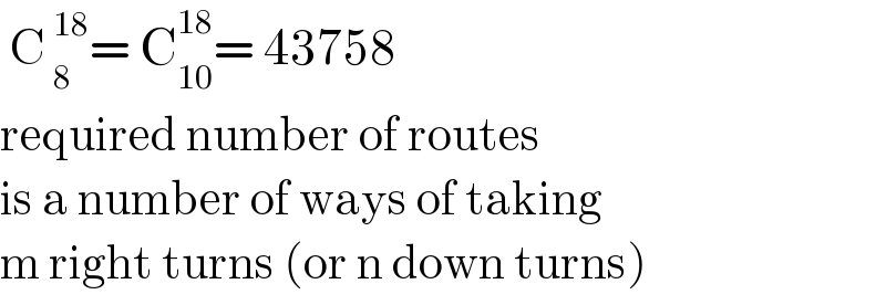  C_( 8) ^( 18) = C_(10) ^(18) = 43758  required number of routes  is a number of ways of taking  m right turns (or n down turns)  