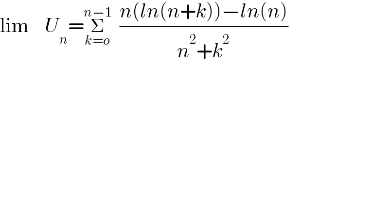 lim    U_n =Σ_(k=o) ^(n−1)   ((n(ln(n+k))−ln(n))/(n^2 +k^2 ))  
