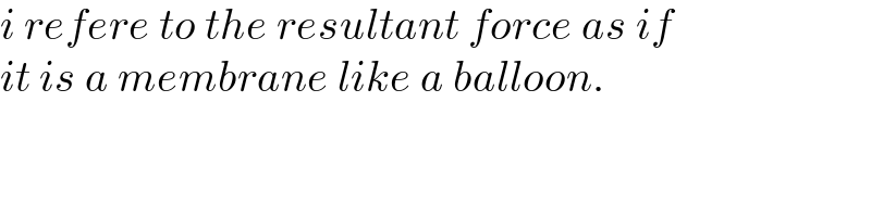 i refere to the resultant force as if  it is a membrane like a balloon.  
