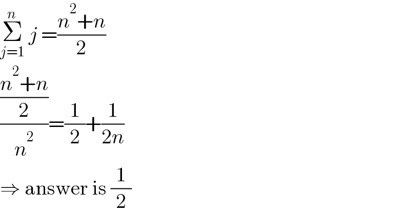Σ_(j=1) ^n  j =((n^2 +n)/2)  (((n^2 +n)/2)/n^2 )=(1/2)+(1/(2n))  ⇒ answer is (1/2)  