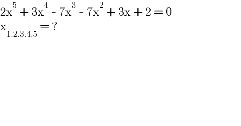 2x^5  + 3x^4  - 7x^3  - 7x^2  + 3x + 2 = 0  x_(1.2.3.4.5)  = ?  