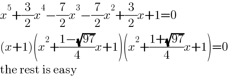 x^5 +(3/2)x^4 −(7/2)x^3 −(7/2)x^2 +(3/2)x+1=0  (x+1)(x^2 +((1−(√(97)))/4)x+1)(x^2 +((1+(√(97)))/4)x+1)=0  the rest is easy  