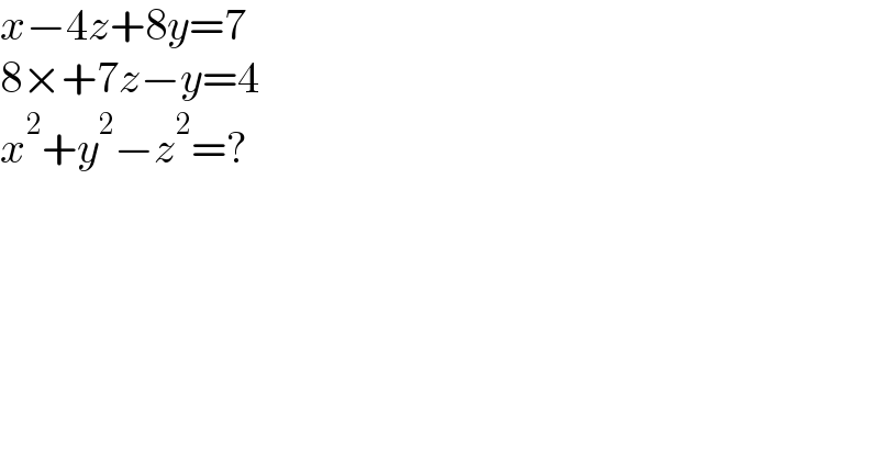 x−4z+8y=7  8×+7z−y=4  x^2 +y^2 −z^2 =?  