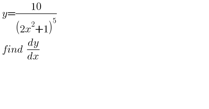  y=((10)/((2x^2 +1)^5 ))   find  (dy/dx)  