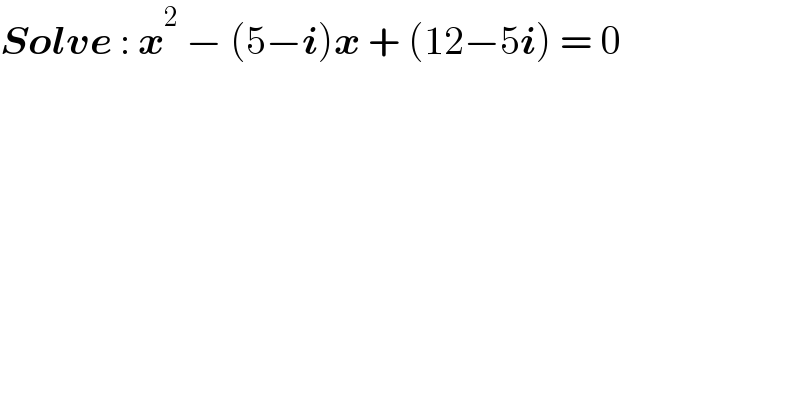 Solve : x^2  − (5−i)x + (12−5i) = 0  