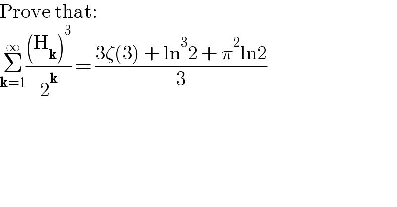 Prove that:  Σ_(k=1) ^∞ (((H_k )^3 )/2^k ) = ((3ζ(3) + ln^3 2 + π^2 ln2)/3)    