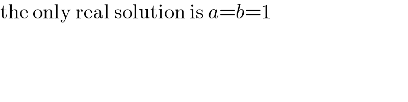the only real solution is a=b=1  