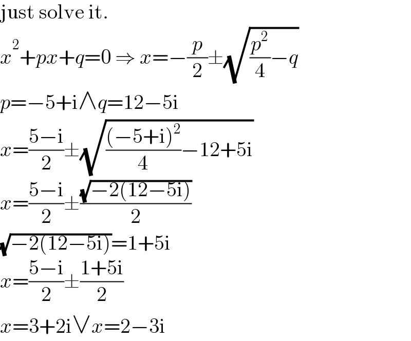 just solve it.  x^2 +px+q=0 ⇒ x=−(p/2)±(√((p^2 /4)−q))  p=−5+i∧q=12−5i  x=((5−i)/2)±(√((((−5+i)^2 )/4)−12+5i))  x=((5−i)/2)±((√(−2(12−5i)))/2)  (√(−2(12−5i)))=1+5i  x=((5−i)/2)±((1+5i)/2)  x=3+2i∨x=2−3i  
