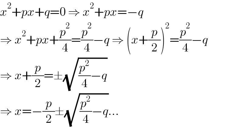 x^2 +px+q=0 ⇒ x^2 +px=−q  ⇒ x^2 +px+(p^2 /4)=(p^2 /4)−q ⇒ (x+(p/2))^2 =(p^2 /4)−q  ⇒ x+(p/2)=±(√((p^2 /4)−q))  ⇒ x=−(p/2)±(√((p^2 /4)−q))...  