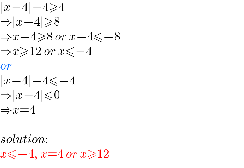 ∣x−4∣−4≥4   ⇒∣x−4∣≥8   ⇒x−4≥8 or x−4≤−8   ⇒x≥12 or x≤−4  or  ∣x−4∣−4≤−4   ⇒∣x−4∣≤0   ⇒x=4    solution:  x≤−4, x=4 or x≥12  