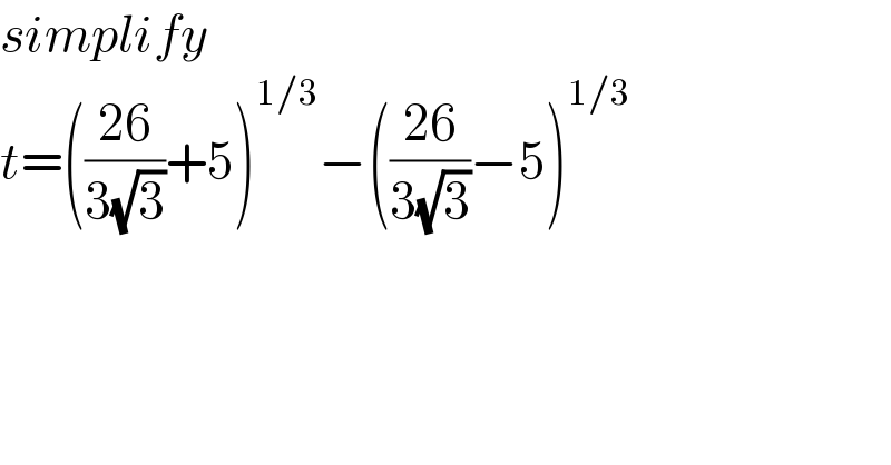 simplify  t=(((26)/(3(√3)))+5)^(1/3) −(((26)/(3(√3)))−5)^(1/3)   