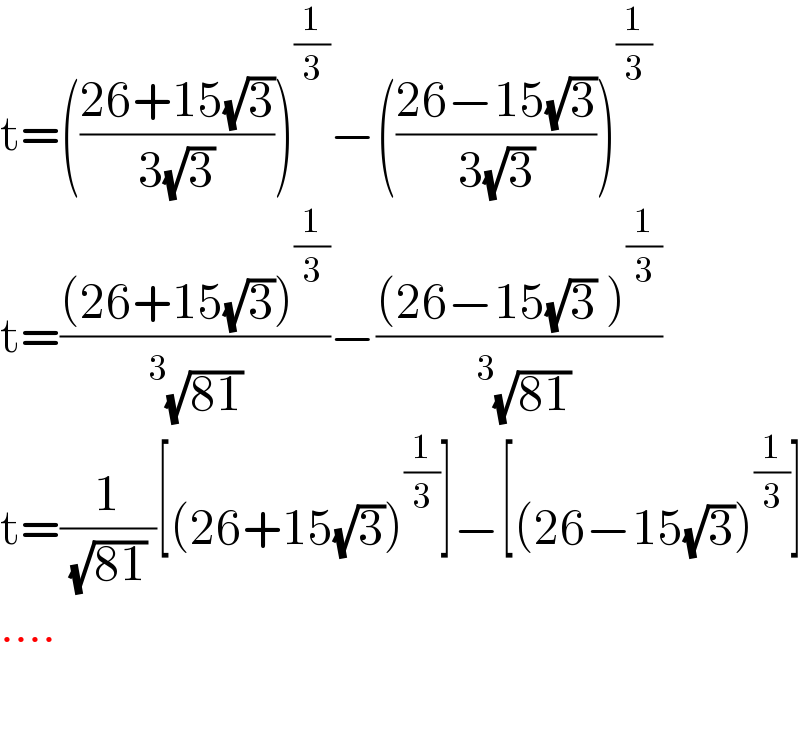 t=(((26+15(√3))/(3(√3))))^(1/3) −(((26−15(√3))/(3(√3))))^(1/3)   t=(((26+15(√3))^(1/3) )/(^3 (√(81)) ))−(((26−15(√3) )^(1/3) )/(^3 (√(81))))  t=(1/( (√(81)) ))[(26+15(√3))^(1/3) ]−[(26−15(√3))^(1/3) ]  ....    