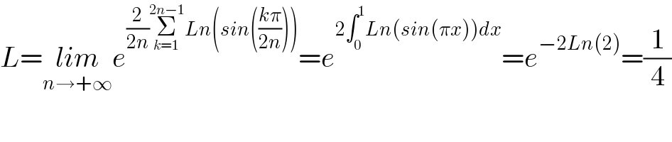 L=lim_(n→+∞) e^((2/(2n))Σ_(k=1) ^(2n−1) Ln(sin(((kπ)/(2n))))) =e^(2∫_0 ^1 Ln(sin(πx))dx) =e^(−2Ln(2)) =(1/4)  