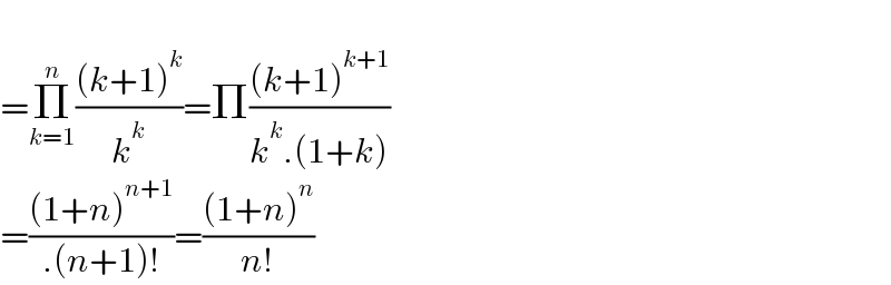   =Π_(k=1) ^n (((k+1)^k )/k^k )=Π(((k+1)^(k+1) )/(k^k .(1+k)))  =(((1+n)^(n+1) )/(.(n+1)!))=(((1+n)^n )/(n!))  