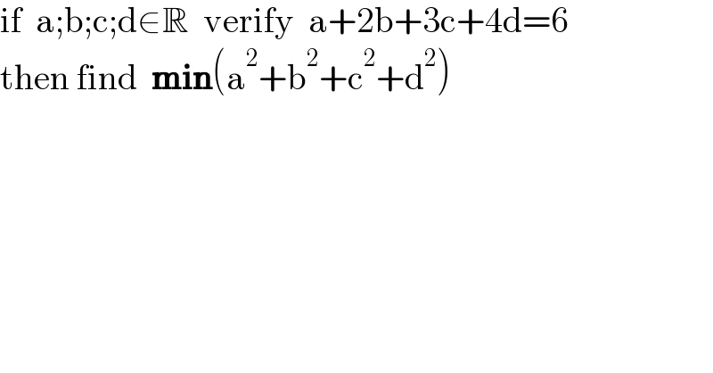 if  a;b;c;d∈R  verify  a+2b+3c+4d=6  then find  min(a^2 +b^2 +c^2 +d^2 )  