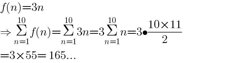 f(n)=3n  ⇒ Σ_(n=1) ^(10) f(n)=Σ_(n=1) ^(10) 3n=3Σ_(n=1) ^(10) n=3•((10×11)/2)  =3×55= 165...  