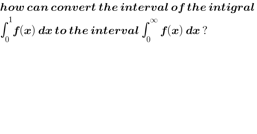 how can convert the interval of the intigral   ∫_0 ^( 1) f(x) dx to the interval ∫_0 ^( ∞)  f(x) dx ?  