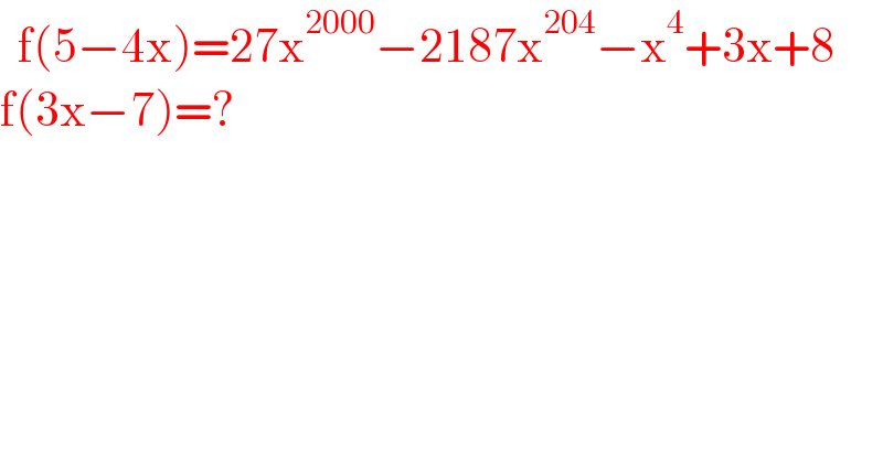   f(5−4x)=27x^(2000) −2187x^(204) −x^4 +3x+8  f(3x−7)=?  