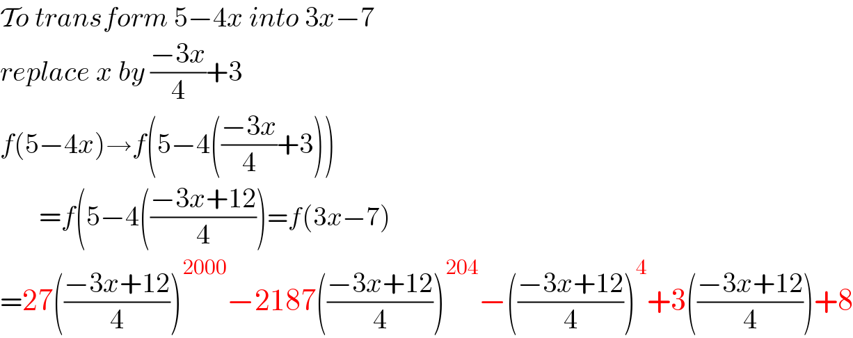 To transform 5−4x into 3x−7  replace x by ((−3x)/4)+3  f(5−4x)→f(5−4(((−3x)/4)+3))         =f(5−4(((−3x+12)/4))=f(3x−7)  =27(((−3x+12)/4))^(2000) −2187(((−3x+12)/4))^(204) −(((−3x+12)/4))^4 +3(((−3x+12)/4))+8  