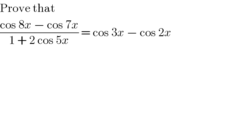 Prove that  ((cos 8x − cos 7x)/(1 + 2 cos 5x)) = cos 3x − cos 2x  