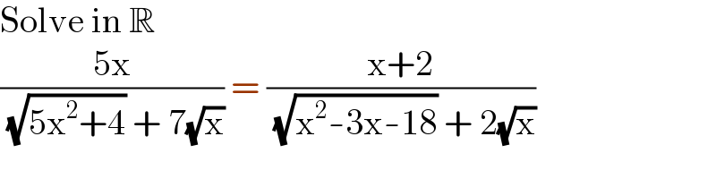 Solve in R  ((5x)/( (√(5x^2 +4)) + 7(√x))) = ((x+2)/( (√(x^2 -3x-18)) + 2(√x)))  