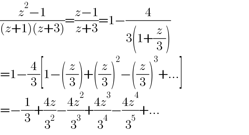 ((z^2 −1)/((z+1)(z+3)))=((z−1)/(z+3))=1−(4/(3(1+(z/3))))  =1−(4/3)[1−((z/3))+((z/3))^2 −((z/3))^3 +...]  =−(1/3)+((4z)/3^2 )−((4z^2 )/3^3 )+((4z^3 )/3^4 )−((4z^4 )/3^5 )+...  