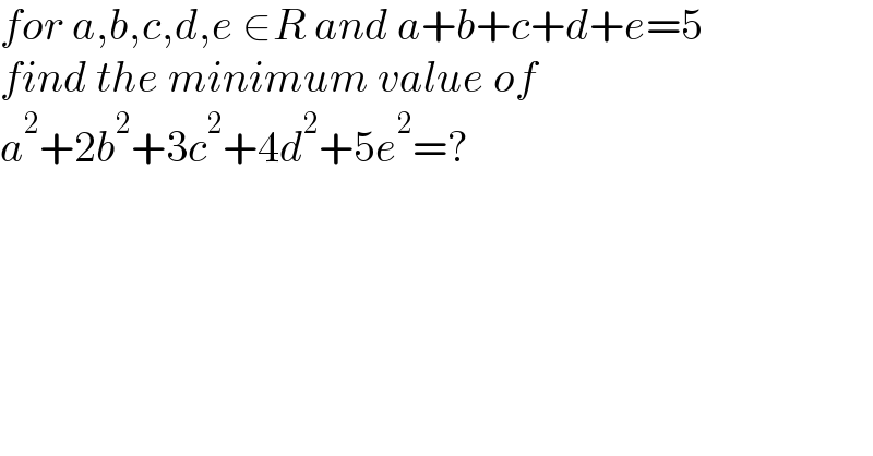 for a,b,c,d,e ∈R and a+b+c+d+e=5  find the minimum value of   a^2 +2b^2 +3c^2 +4d^2 +5e^2 =?  