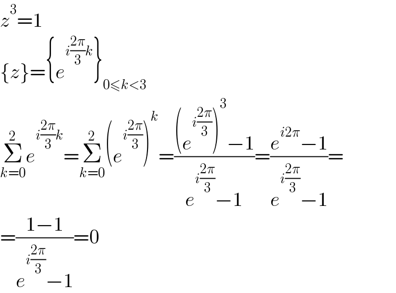 z^3 =1  {z}={e^(i((2π)/3)k) }_(0≤k<3)   Σ_(k=0) ^2 e^(i((2π)/3)k) =Σ_(k=0) ^2 (e^(i((2π)/3)) )^k =(((e^(i((2π)/3)) )^3 −1)/(e^(i((2π)/3)) −1))=((e^(i2π) −1)/(e^(i((2π)/3)) −1))=  =((1−1)/(e^(i((2π)/3)) −1))=0  