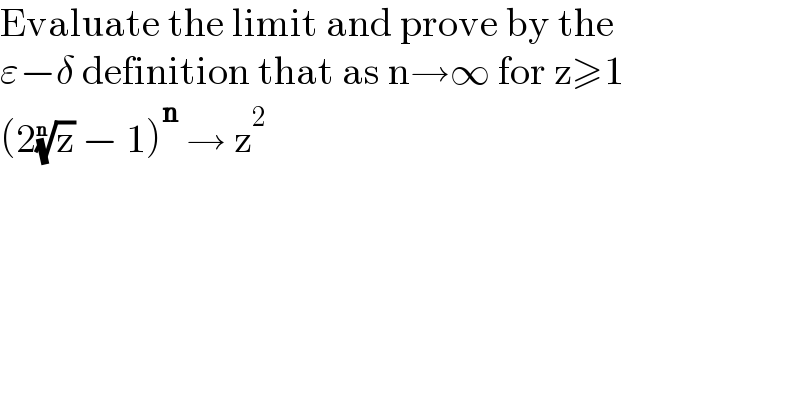 Evaluate the limit and prove by the  ε−δ definition that as n→∞ for z≥1  (2(z)^(1/n)  − 1)^n  → z^2   