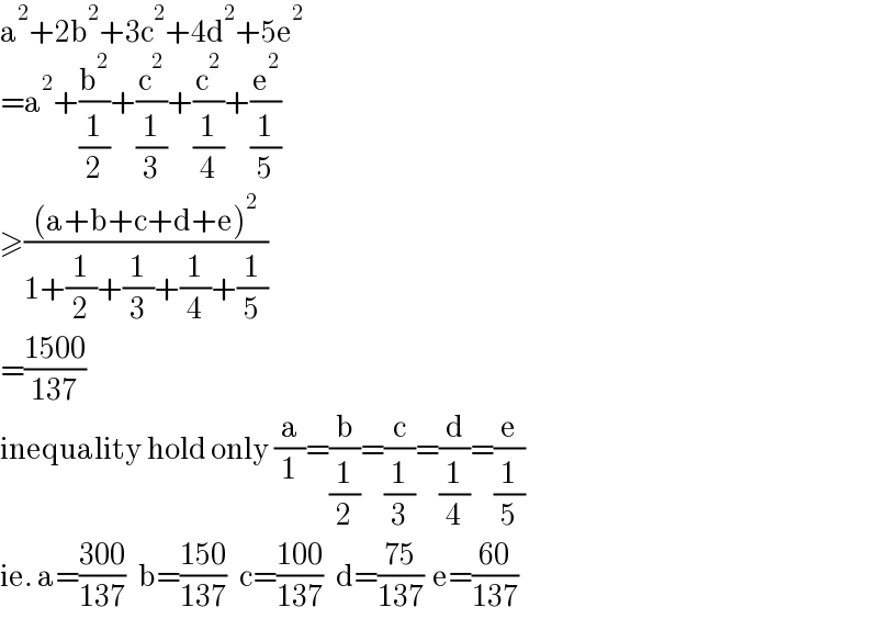 a^2 +2b^2 +3c^2 +4d^2 +5e^2   =a^2 +(b^2 /(1/2))+(c^2 /(1/3))+(c^2 /(1/4))+(e^2 /(1/5))  ≥(((a+b+c+d+e)^2 )/(1+(1/2)+(1/3)+(1/4)+(1/5)))  =((1500)/(137))  inequality hold only (a/1)=(b/(1/2))=(c/(1/3))=(d/(1/4))=(e/(1/5))  ie. a=((300)/(137))   b=((150)/(137))   c=((100)/(137))   d=((75)/(137))  e=((60)/(137))  