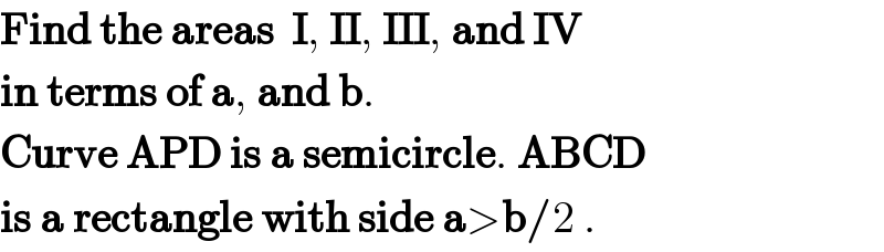 Find the areas  I, II, III, and IV  in terms of a, and b.  Curve APD is a semicircle. ABCD  is a rectangle with side a>b/2 .  