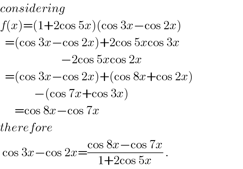 considering  f(x)=(1+2cos 5x)(cos 3x−cos 2x)    =(cos 3x−cos 2x)+2cos 5xcos 3x                           −2cos 5xcos 2x    =(cos 3x−cos 2x)+(cos 8x+cos 2x)                −(cos 7x+cos 3x)        =cos 8x−cos 7x  therefore    cos 3x−cos 2x=((cos 8x−cos 7x)/(1+2cos 5x)) .  