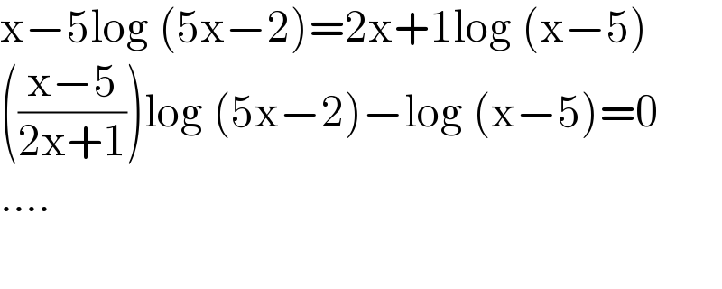 x−5log (5x−2)=2x+1log (x−5)  (((x−5)/(2x+1)))log (5x−2)−log (x−5)=0  ....    