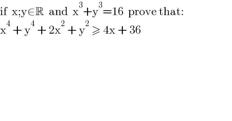 if  x;y∈R  and  x^3 +y^3 =16  prove that:  x^4  + y^4  + 2x^2  + y^2  ≥ 4x + 36  