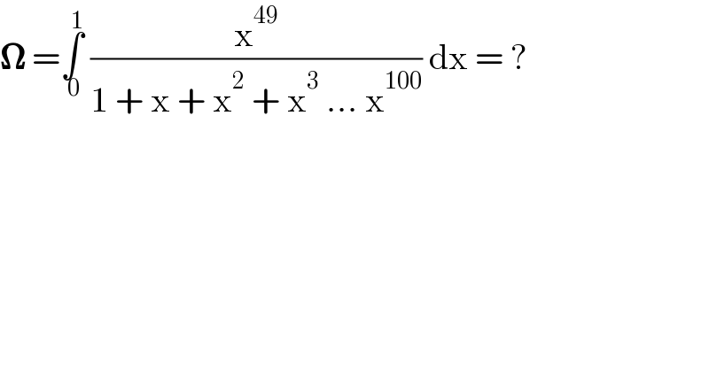𝛀 =∫_( 0) ^( 1)  (x^(49) /(1 + x + x^2  + x^3  ... x^(100) )) dx = ?  