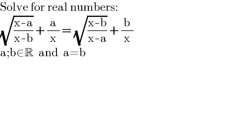 Solve for real numbers:  (√((x-a)/(x-b))) + (a/x) = (√((x-b)/(x-a))) + (b/x)  a;b∈R  and  a≠b  