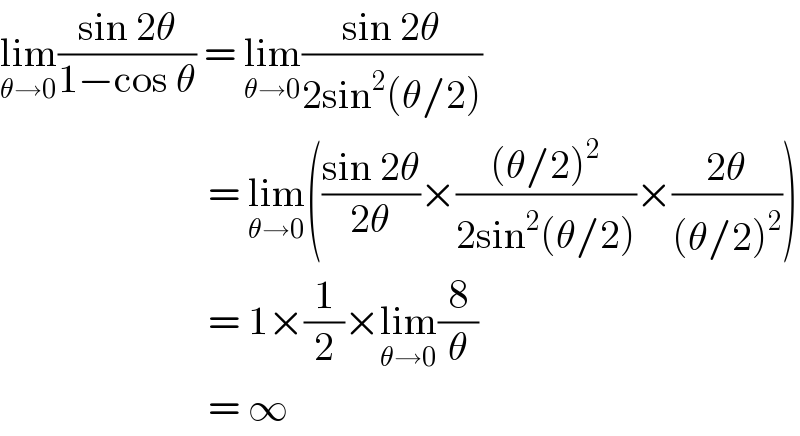 lim_(θ→0) ((sin 2θ)/(1−cos θ)) = lim_(θ→0) ((sin 2θ)/(2sin^2 (θ/2)))                            = lim_(θ→0) (((sin 2θ)/(2θ))×(((θ/2)^2 )/(2sin^2 (θ/2)))×((2θ)/((θ/2)^2 )))                            = 1×(1/2)×lim_(θ→0) (8/θ)                            = ∞  