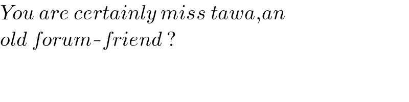 You are certainly miss tawa,an  old forum-friend ?  