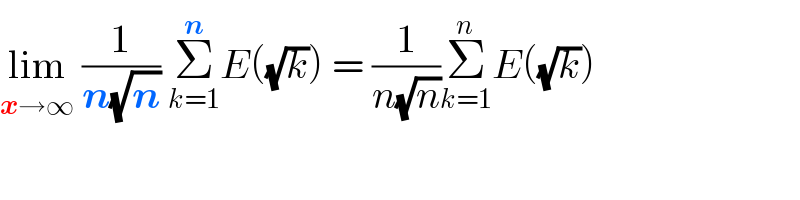 lim_(x→∞)  (1/(n(√n))) Σ_(k=1) ^n E((√k)) = (1/(n(√n)))Σ_(k=1) ^n E((√k))  
