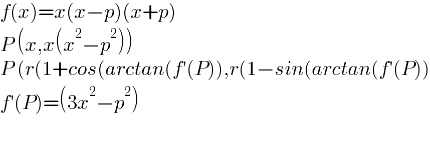 f(x)=x(x−p)(x+p)  P (x,x(x^2 −p^2 ))  P (r(1+cos(arctan(f′(P)),r(1−sin(arctan(f′(P))  f′(P)=(3x^2 −p^2 )      