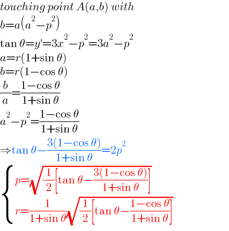 touching point A(a,b) with  b=a(a^2 −p^2 )  tan θ=y′=3x^2 −p^2 =3a^2 −p^2   a=r(1+sin θ)  b=r(1−cos θ)  (b/a)=((1−cos θ)/(1+sin θ))  a^2 −p^2 =((1−cos θ)/(1+sin θ))  ⇒tan θ−((3(1−cos θ))/(1+sin θ))=2p^2    { ((p=(√((1/2)[tan θ−((3(1−cos θ))/(1+sin θ))])))),((r=(1/(1+sin θ))(√((1/2)[tan θ−((1−cos θ)/(1+sin θ))])))) :}  