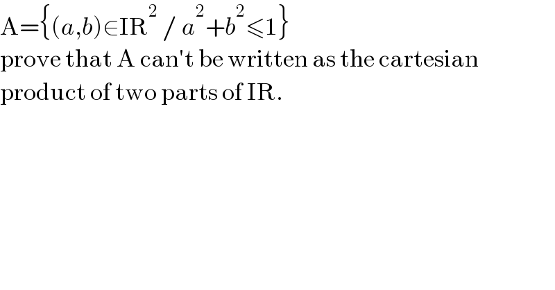 A={(a,b)∈IR^2  / a^2 +b^2 ≤1}  prove that A can′t be written as the cartesian  product of two parts of IR.  