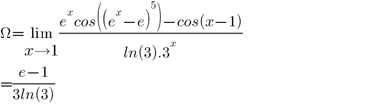Ω=lim_(x→1) ((e^x cos((e^x −e)^5 )−cos(x−1))/(ln(3).3^x ))  =((e−1)/(3ln(3)))  