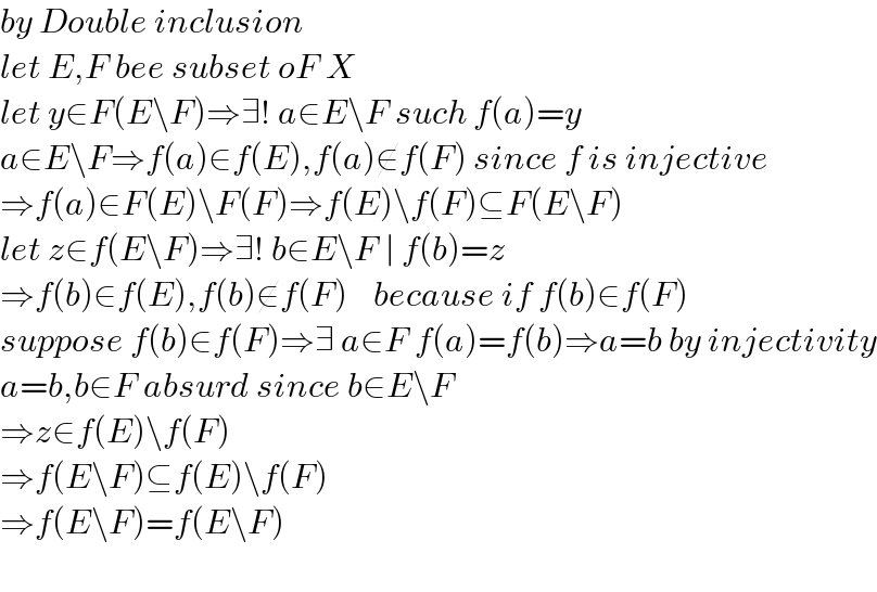 by Double inclusion  let E,F bee subset oF X  let y∈F(E\F)⇒∃! a∈E\F such f(a)=y  a∈E\F⇒f(a)∈f(E),f(a)∉f(F) since f is injective  ⇒f(a)∈F(E)\F(F)⇒f(E)\f(F)⊆F(E\F)  let z∈f(E\F)⇒∃! b∈E\F ∣ f(b)=z  ⇒f(b)∈f(E),f(b)∉f(F)    because if f(b)∈f(F)  suppose f(b)∈f(F)⇒∃ a∈F f(a)=f(b)⇒a=b by injectivity  a=b,b∈F absurd since b∈E\F  ⇒z∈f(E)\f(F)  ⇒f(E\F)⊆f(E)\f(F)  ⇒f(E\F)=f(E\F)    