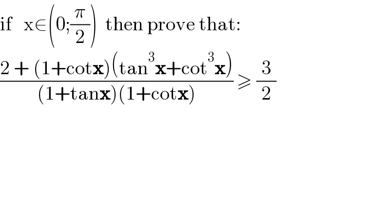 if   x∈(0;(π/2))  then prove that:  ((2 + (1+cotx)(tan^3 x+cot^3 x))/((1+tanx)(1+cotx))) ≥ (3/2)  